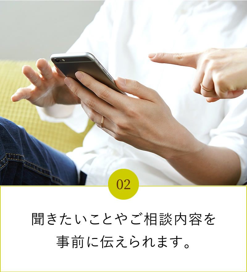 聞きたいことやご相談内容を事前に伝えられます。