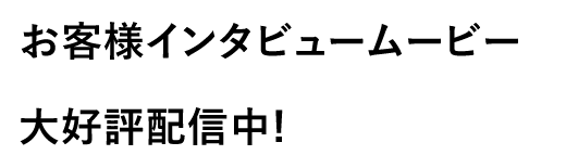 お客様インタビュームービー大好評配信中!