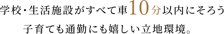 学校・生活施設がすべて車10分以内にそろう子育ても通勤にも嬉しい立地環境。