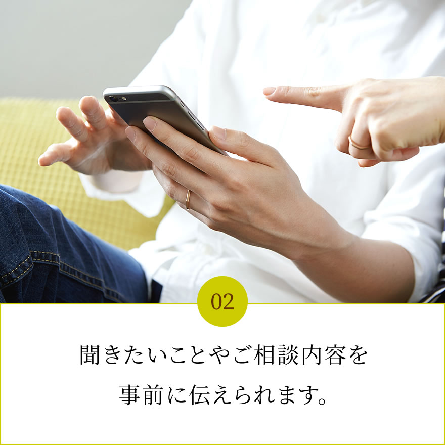 聞きたいことやご相談内容を事前に伝えられます。